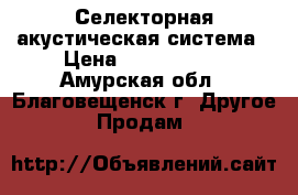 Селекторная акустическая система › Цена ­ 790-39900 - Амурская обл., Благовещенск г. Другое » Продам   